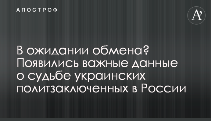 В очікуванні обміну? З'явилися важливі дані про долю українських політв'язнів в Росії