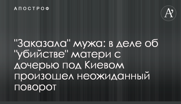 "Заказала" мужа: в деле об "убийстве" матери с дочерью под Киевом произошел неожиданный поворот