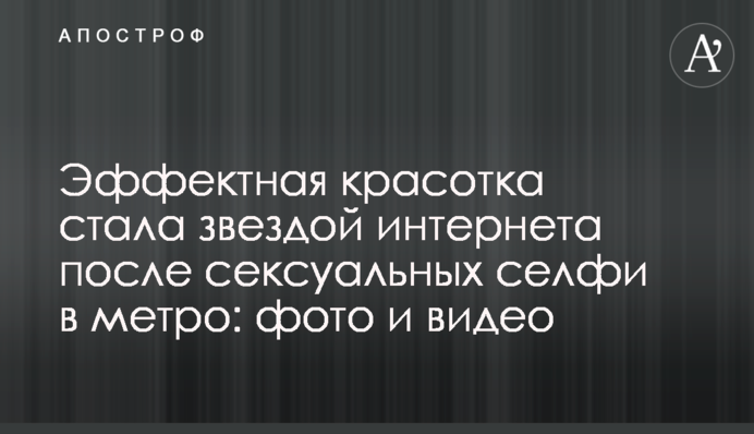 Ефектна красуня стала зіркою інтернету після сексуальних селфі в метро: фото і відео