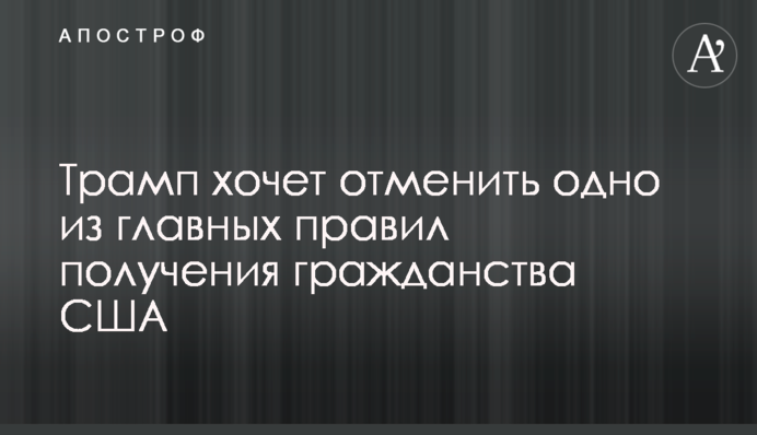 Трамп хоче скасувати одне з головних правил отримання громадянства США