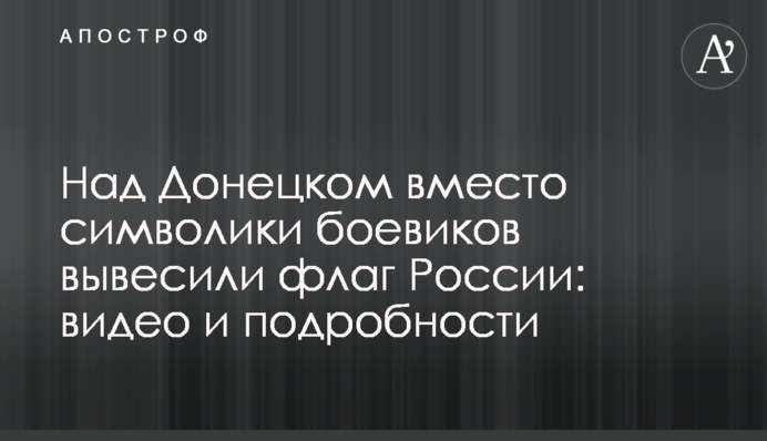 Над Донецьком замість символіки бойовиків вивісили прапор Росії: відео та подробиці