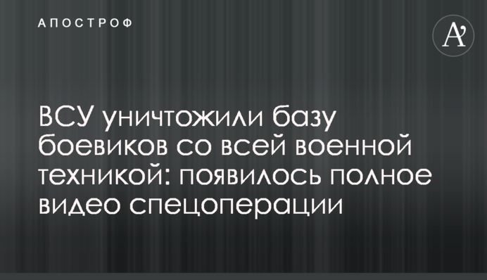 ВСУ уничтожили базу боевиков со всей военной техникой: появилось полное видео спецоперации