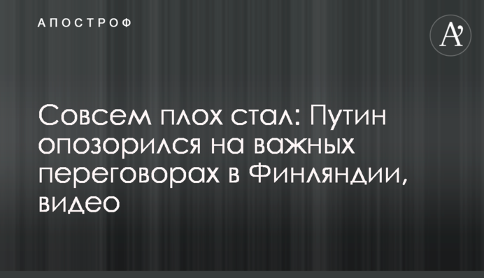 Зовсім поганий став: Путін зганьбився на важливих переговорах в Фінляндії, відео
