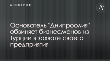 Основатель "Днипроолия" обвиняет бизнесменов из Турции в захвате своего предприятия