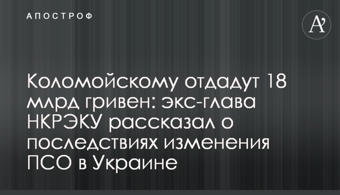 Коломойському віддадуть 18 млрд гривень: екс-глава НКРЕКУ розповів про наслідки зміни ПСО в Україні