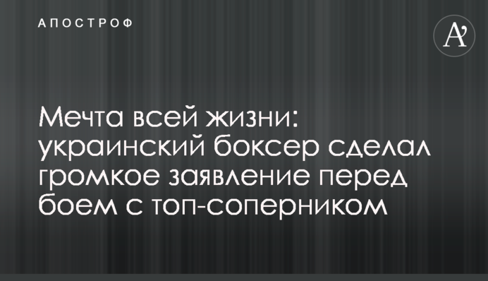 Мечта всей жизни: украинский боксер сделал громкое заявление перед боем с топ-соперником