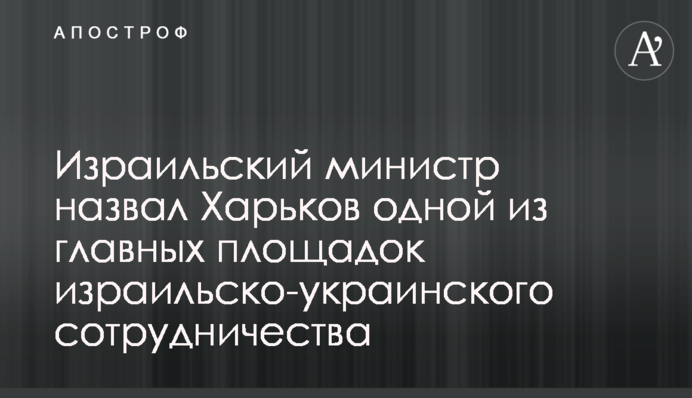 Ізраїльський міністр назвав Харків одним із головних майданчиків ізраїльсько-українського співробітництва