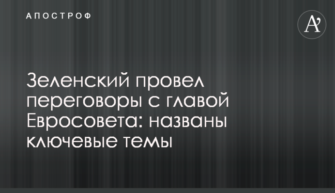 Зеленский провел переговоры с главой Евросовета: названы ключевые темы