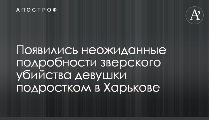 Появились неожиданные подробности зверского убийства девушки  подростком в Харькове