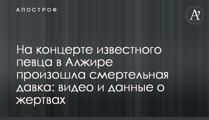 На концерте известного певца в Алжире произошла смертельная давка: видео и данные о жертвах