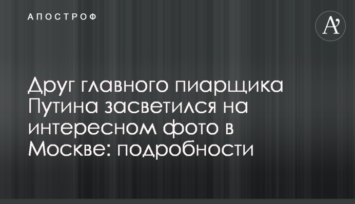 Друг головного піарника Путіна засвітився на цікавому фото в Москві: подробиці