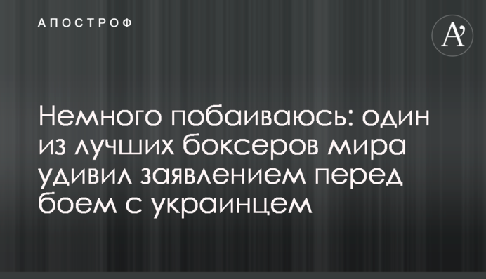 Немного побаиваюсь:  один из лучших боксеров мира удивил заявлением перед боем с украинцем