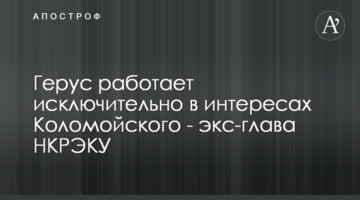 Герус працює виключно в інтересах Коломойського - екс-глава НКРЕКП