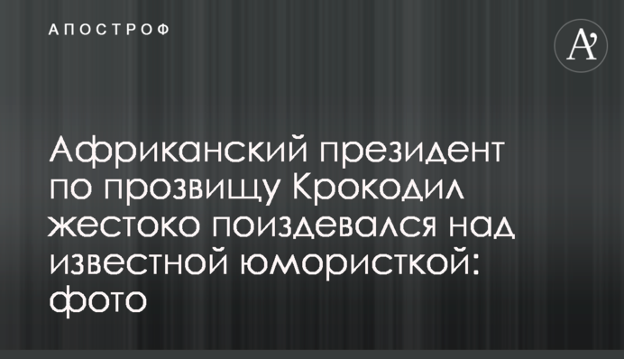 Африканський президент на прізвисько Крокодил жорстоко познущався над відомою гумористкою: фото і відео