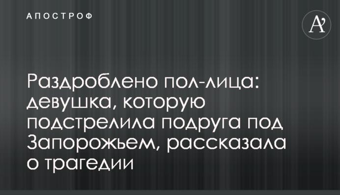 Роздроблено півобличчя: дівчина, яку підстрелила подруга під Запоріжжям, розповіла про трагедію