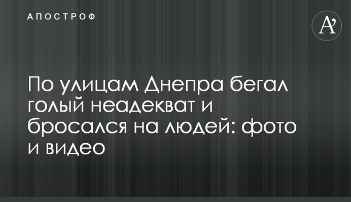 Вулицями Дніпра бігав голий неадекват і кидався на людей: фото і відео