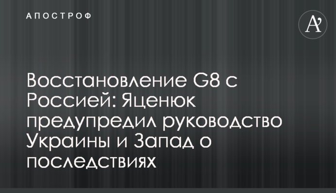 Відновлення G8 з Росією: Яценюк попередив керівництво України і Захід про наслідки