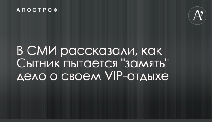 В СМИ рассказали, как Сытник давит на следствие с целью замять дело о своем VIP-отдыхе
