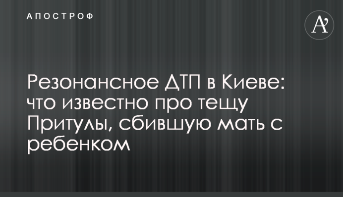 Резонансное ДТП в Киеве: что известно про тещу Притулы, сбившую мать с ребенком