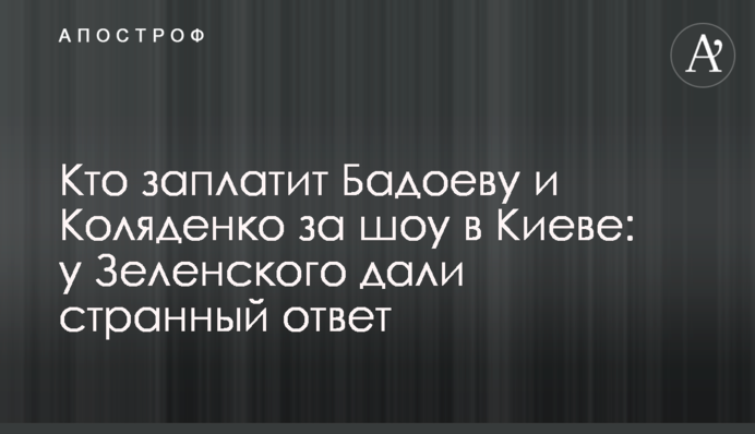 Хто заплатить Бадоєву і Коляденку за шоу в Києві: у Зеленського дали дивну відповідь