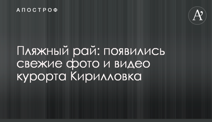 Пляжний рай: з'явилися свіжі фото і відео курорту Кирилівка