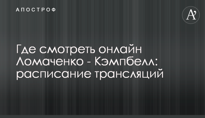 Где смотреть онлайн Ломаченко - Кэмпбелл: расписание трансляций