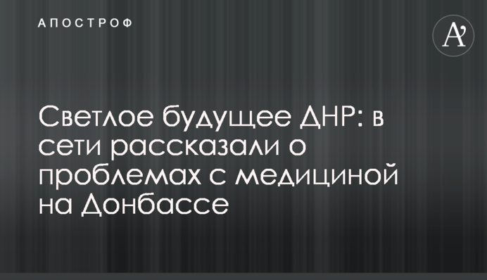 Світле майбутнє ДНР: в мережі розповіли про проблеми з медициною на Донбасі