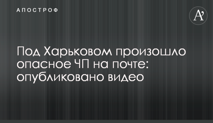 ​Під Харковом сталася небезпечна НП на пошті: опубліковано відео