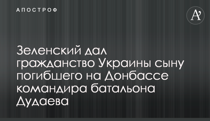 Зеленский дал гражданство Украины сыну погибшего на Донбассе командира батальона Дудаева