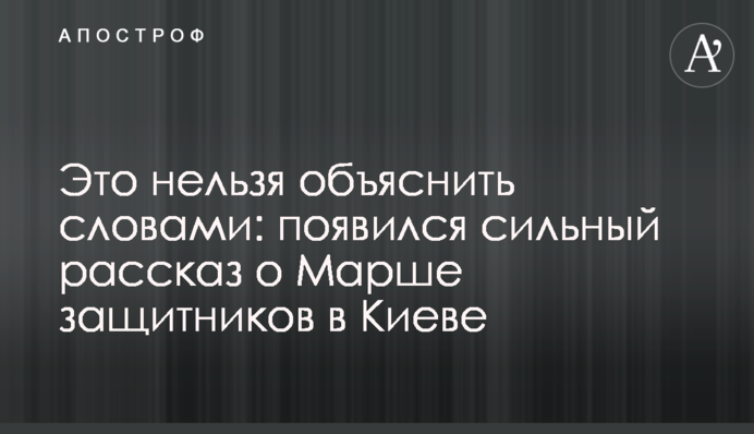 Это нельзя объяснить словами: появился сильный рассказ о Марше защитников в Киеве