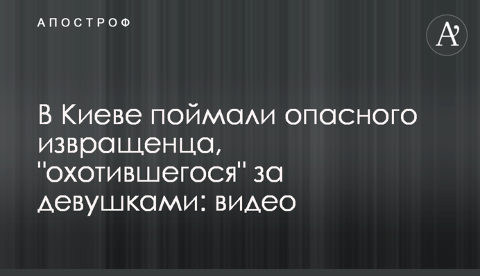 В Киеве поймали опасного извращенца, 