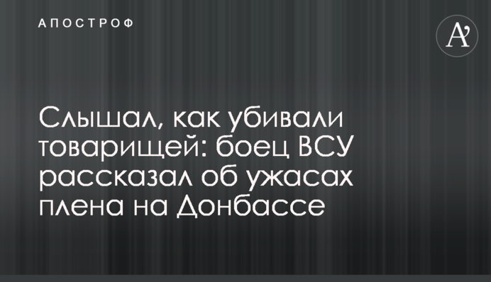 Слышал, как убивали товарищей: боец ВСУ рассказал об ужасах плена на Донбассе