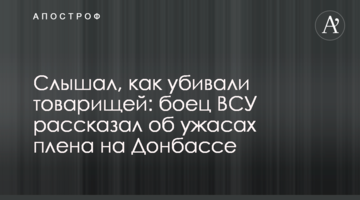 Чув, як вбивали товаришів: боєць ЗСУ розповів про жахи полону на Донбасі