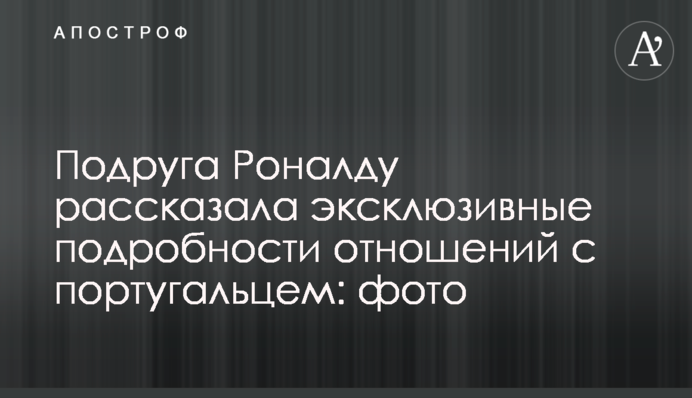 Подруга Роналду розповіла ексклюзивні подробиці відносин з португальцем: фото