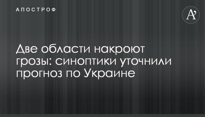Дві області накриють грози: синоптики уточнили прогноз по Україні