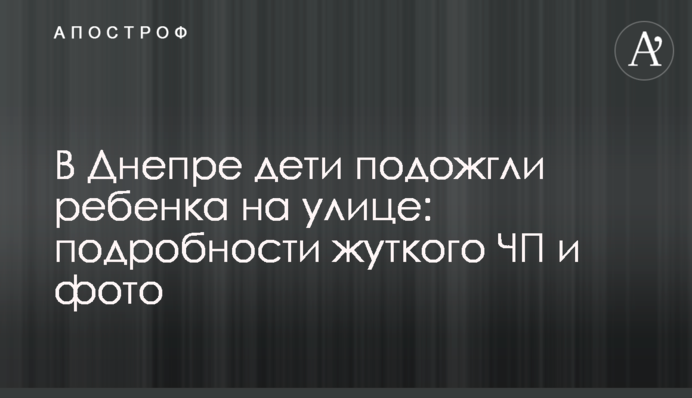 У Дніпрі діти підпалили дитину на вулиці: подробиці моторошної НП і фото