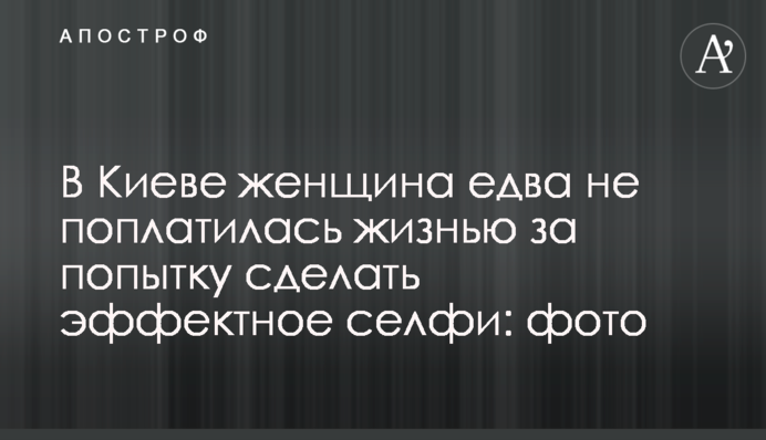 В Киеве женщина едва не поплатилась жизнью за попытку сделать эффектное селфи: фото