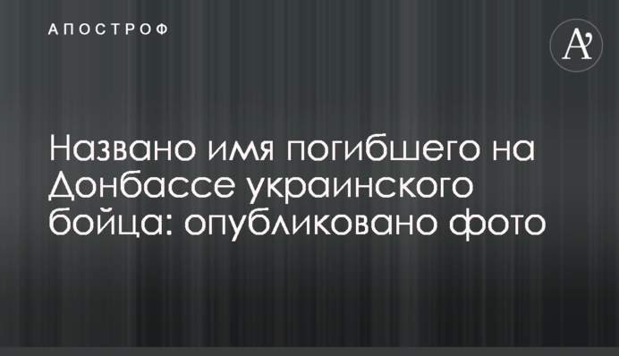 Названо имя погибшего на Донбассе украинского бойца: опубликовано фото