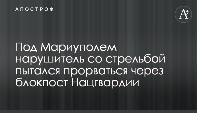 Под Мариуполем нарушитель со стрельбой пытался прорваться через блокпост Нацгвардии