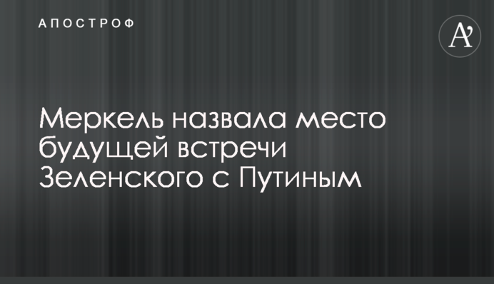 Меркель назвала місце майбутньої зустрічі Зеленського з Путіним