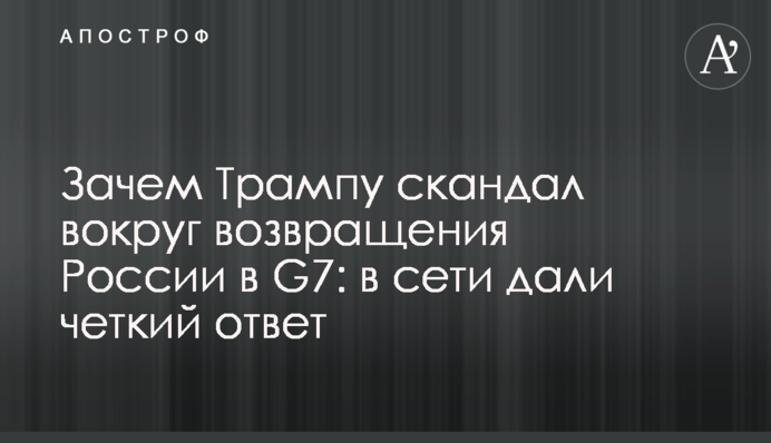 Зачем Трампу скандал вокруг возвращения России в G7: в сети дали четкий ответ