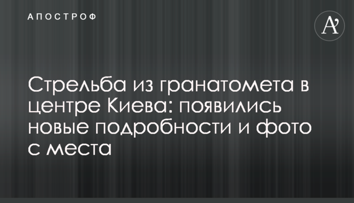 Стрілянина з гранатомета в центрі Києва: з'явилися нові подробиці і фото з місця