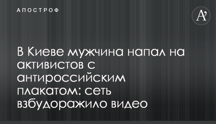 У Києві чоловік напав на активістів з антиросійським плакатом: опубліковано відео