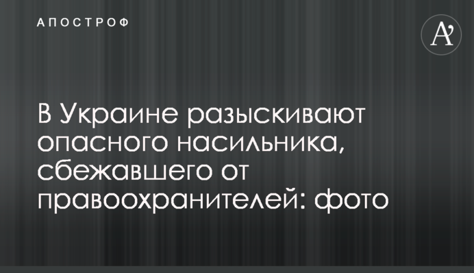 В Україні розшукують небезпечного гвалтівника, який втік від правоохоронців: фото
