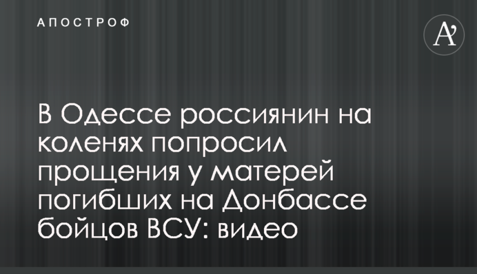 В Одесі росіянин на колінах попросив вибачення у матерів загиблих на Донбасі бійців ЗСУ: відео