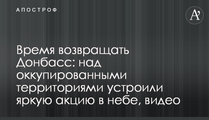 Время возвращать Донбасс: над оккупированными территориями устроили яркую акцию в небе, видео