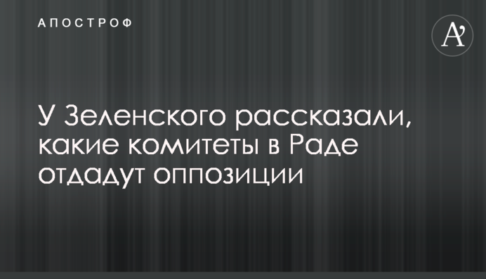 У Зеленского рассказали, какие комитеты в Раде отдадут оппозиции