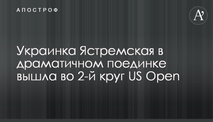 Украинка Ястремская в драматичном поединке вышла во 2-й круг US Open