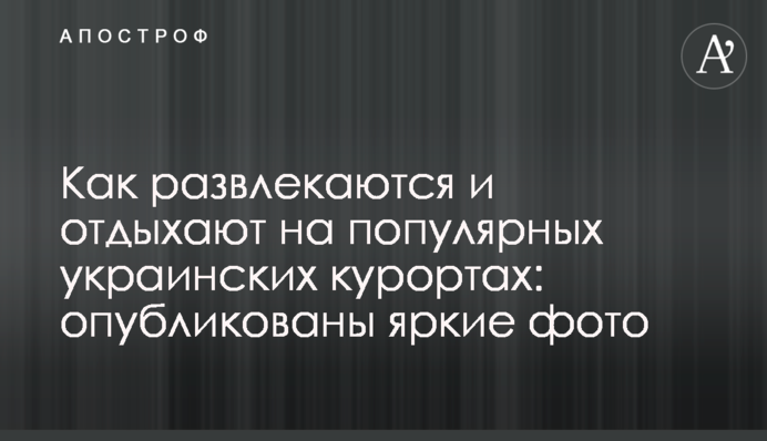Как развлекаются и отдыхают на популярных украинских курортах: опубликованы яркие фото