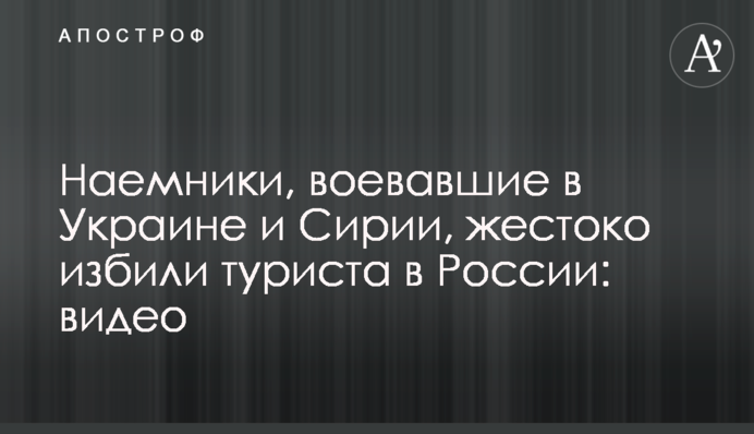 Наемники, воевавшие в Украине и Сирии, жестоко избили туриста в России: видео